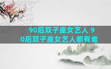 90后双子座女艺人 90后双子座女艺人都有谁